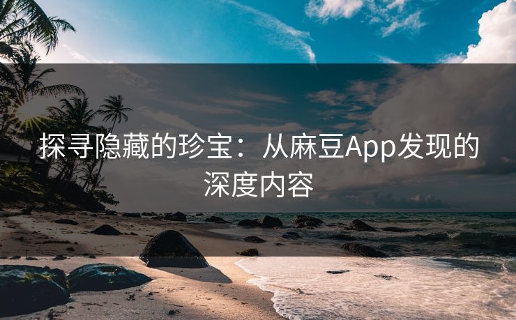 探寻隐藏的珍宝：从麻豆App发现的深度内容