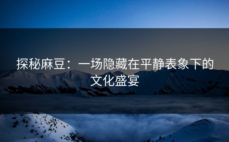 探秘麻豆：一场隐藏在平静表象下的文化盛宴