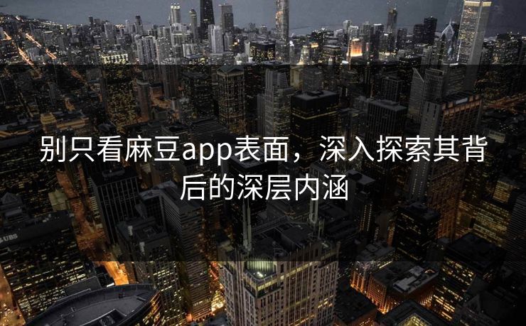 别只看麻豆app表面，深入探索其背后的深层内涵