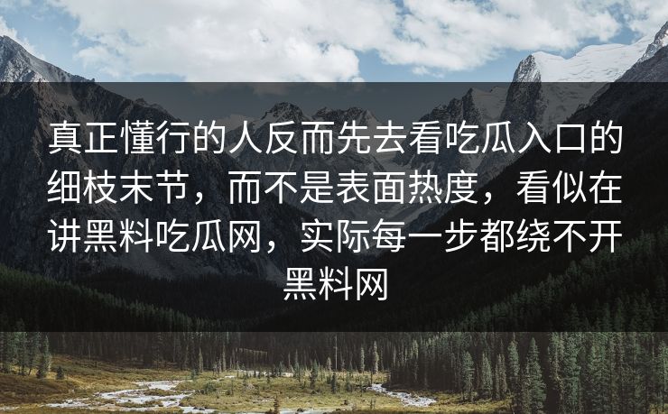 真正懂行的人反而先去看吃瓜入口的细枝末节，而不是表面热度，看似在讲黑料吃瓜网，实际每一步都绕不开黑料网