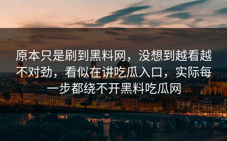 原本只是刷到黑料网，没想到越看越不对劲，看似在讲吃瓜入口，实际每一步都绕不开黑料吃瓜网