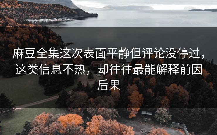 麻豆全集这次表面平静但评论没停过,这类信息不热,却往往最能解释前因后果