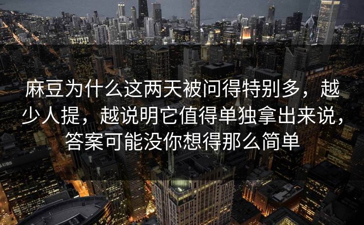 麻豆为什么这两天被问得特别多，越少人提，越说明它值得单独拿出来说，答案可能没你想得那么简单