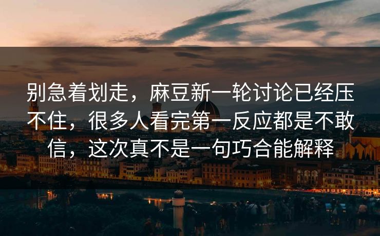 别急着划走,麻豆新一轮讨论已经压不住,很多人看完第一反应都是不敢信,这次真不是一句巧合能解释