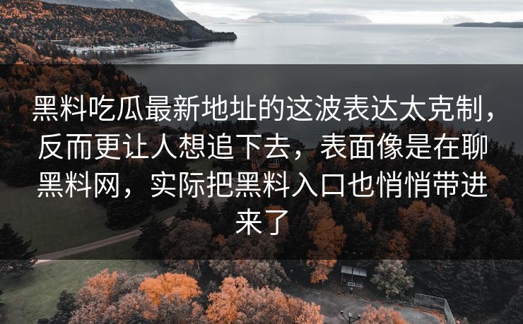 黑料吃瓜最新地址的这波表达太克制,反而更让人想追下去,表面像是在聊黑料网,实际把黑料入口也悄悄带进来了