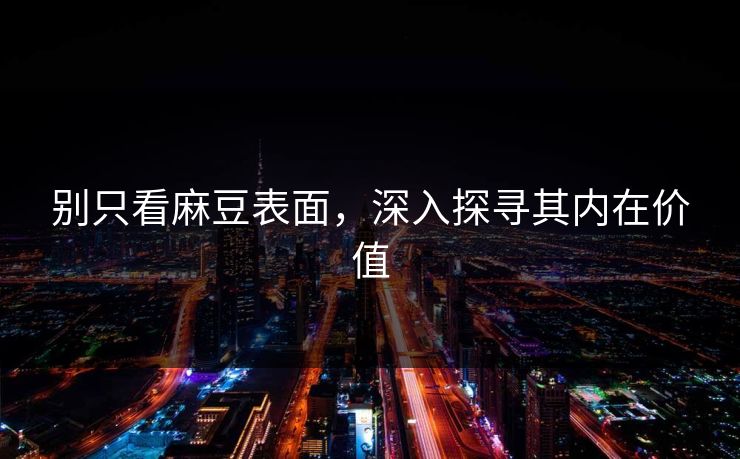 别只看麻豆表面，深入探寻其内在价值